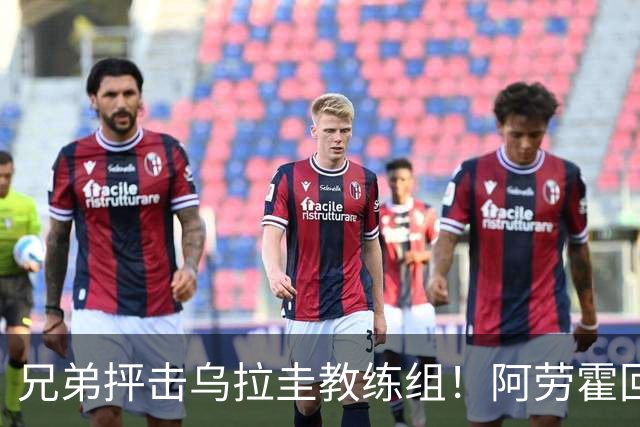 兄弟抨击乌拉圭教练组！阿劳霍回应：他做错了，这事不该发生